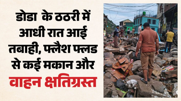 आधी रात आई तबाही, सुबह दिखा बर्बादी का भयावह मंजर:डोडा में फ्लैश फ्लड का कहर, संभलने तक का मौका नहीं दिया